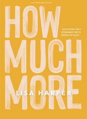 How Much More - Bible Study Book: Discovering God's Extravagant Love in  Unexpected Places