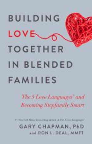 Building Love Together in Blended Families: The 5 Love Languages and  Becoming Stepfamily Smart