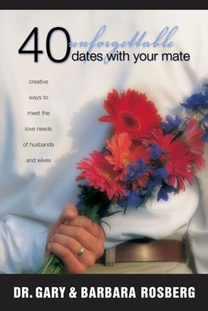 40 Unforgettable Dates with Your Mate: Creative Ways to Meet the Love Needs  of Husbands and Wives